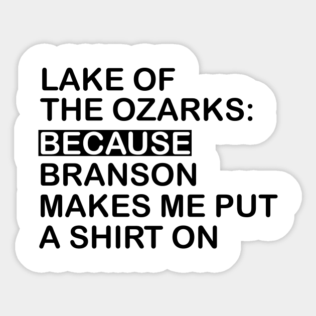 Lake Of The Ozarks: Because Branson makes Me Put A Shirt On Sticker by Design Storey